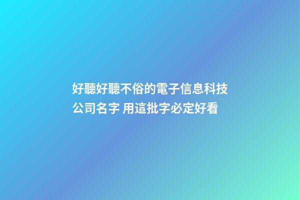 好聽好聽不俗的電子信息科技公司名字 用這批字必定好看-第1張-公司起名-玄機派